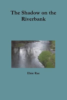 The Shadow on the Riverbank by Rae, Elsie