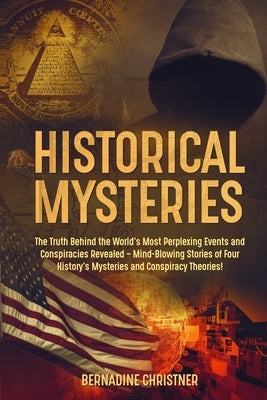 Historical Mysteries: The Truth Behind the World's Most Perplexing Events and Conspiracies Revealed - Mind-Blowing Stories of Four History's by Christner, Bernadine