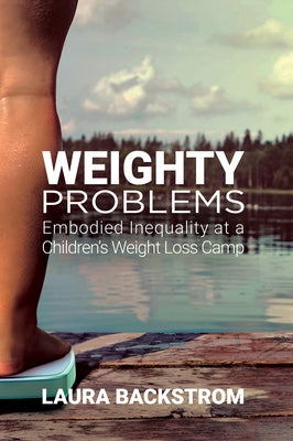 Weighty Problems: Embodied Inequality at a Children's Weight Loss Camp by Backstrom, Laura