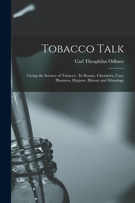 Tobacco Talk [microform]: Giving the Science of Tobacco: Its Botany, Chemistry, Uses, Pleasures, Hygiene, History and Ethnology by Odhner, Carl Theophilus 1863-1918
