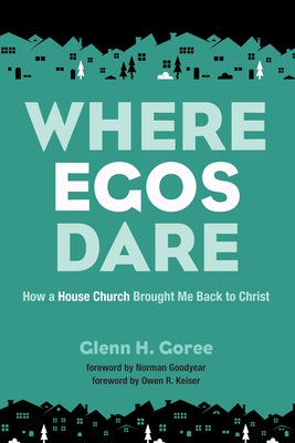 Where Egos Dare: How a House Church Brought Me Back to Christ by Goree, Glenn