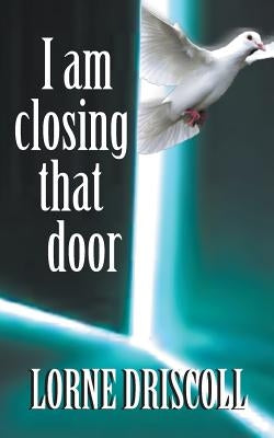 I Am Closing That Door: This is a story of trauma and beyond by Driscoll, Lorne S.