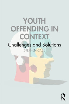 Youth Offending in Context: Challenges and Solutions by Case, Stephen