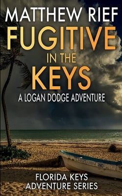 Fugitive in the Keys: A Logan Dodge Adventure (Florida Keys Adventure Series Book 25) by Rief, Matthew