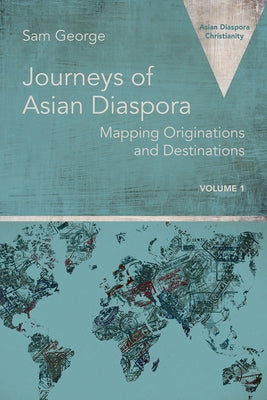Journeys of Asian Diaspora: Mapping Originations and Destinations Volume 1 by George, Sam