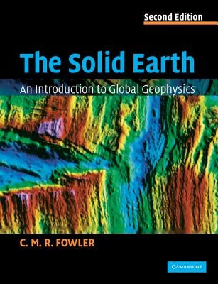 The Solid Earth: An Introduction to Global Geophysics by Fowler, C. M. R.