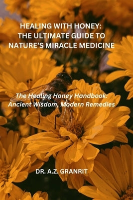 Healing with Honey: A Juorney Into the Miraculous Powers of Nature's Liquid Gold by Granrit, A. Z.