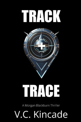 Track + Trace: A Morgan Blackburn Thriller by Kincade, V. C.