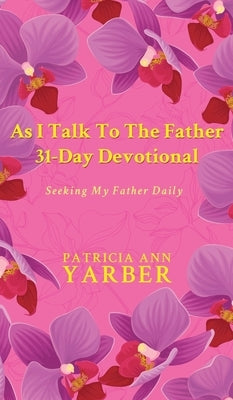 As I Talk To The Father 31 Day Devotional: Seeking My Father Daily by Yarber, Patricia Ann