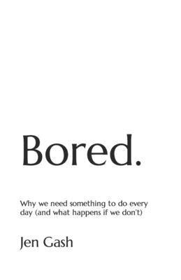 Bored.: Why we need something to do every day (and what happens if we don't) by Gash, Jen