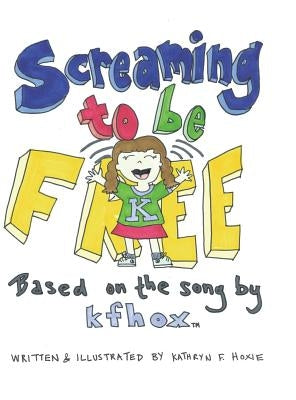 Screaming to Be Free: Based on the Song by Kfhox by Hoxie, Kathryn F.