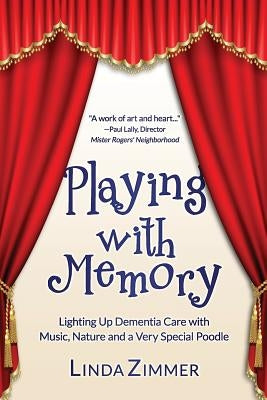 Playing with Memory: Lighting Up Dementia Care with Music, Art and a Very Special Poodle by Zimmer, Linda