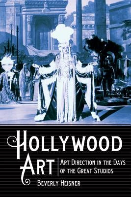 Hollywood Art: Art Direction in the Days of the Great Studios by Heisner, Beverly