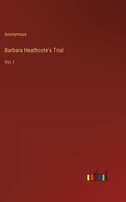Barbara Heathcote's Trial: Vol. I by Anonymous
