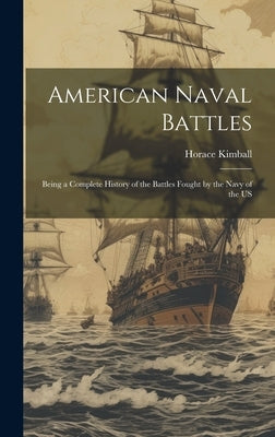 American Naval Battles: Being a Complete History of the Battles Fought by the Navy of the US by Kimball, Horace