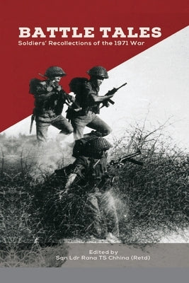 Battle Tales: Soldiers' Recollections of the 1971 War by Chhina, Sqn Ldr Rana T. S.