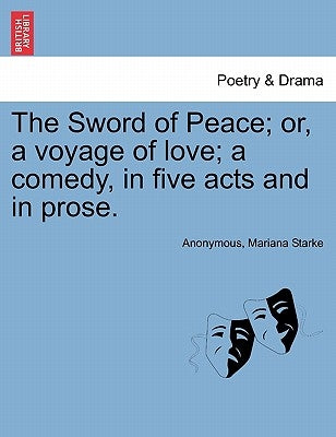 The Sword of Peace; Or, a Voyage of Love; A Comedy, in Five Acts and in Prose. by Anonymous