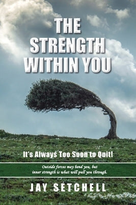 The Strength Within You: It's Always Too Soon to Quit! by Setchell, Jay