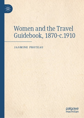 Women and the Travel Guidebook, 1870-C.1910 by Proteau, Jasmine
