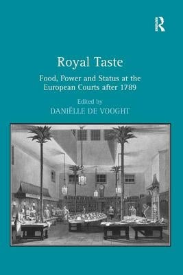 Royal Taste: Food, Power and Status at the European Courts after 1789 by Vooght, Daniëlle de