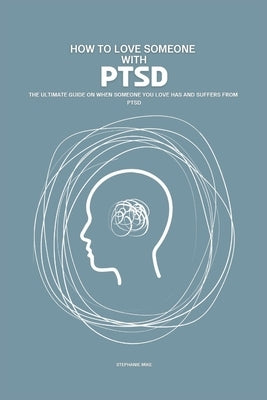 How To Love Someone With PTSD: The Ultimate Guide On When Someone You Love Has And Suffer From PTSD by Mike, Stephanie