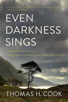 Even Darkness Sings: From Auschwitz to Hiroshima: Finding Hope in the Saddest Places on Earth by Cook, Thomas H.