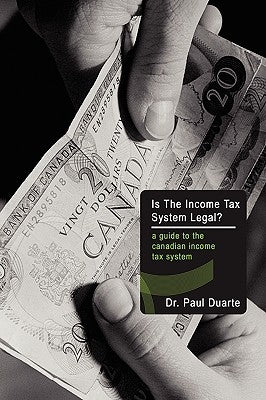 Is The Income Tax System Legal?: A Guide to the Canadian Income Tax System by Duarte, Paul