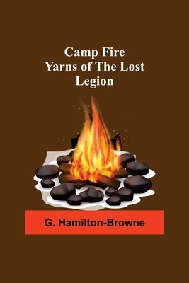 Camp Fire Yarns Of The Lost Legion by Hamilton-Browne, G.