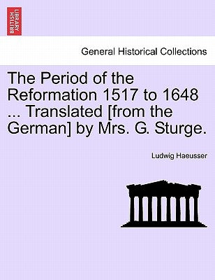 The Period of the Reformation 1517 to 1648 ... Translated [From the German] by Mrs. G. Sturge. Vol. II. by Haeusser, Ludwig