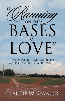 "Running on the Bases of Love": (An Analogical Guide to a Successful Relationship) by Span, Claude W., Jr.