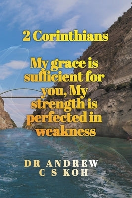 2 Corinthians: My Grace is Sufficient for You by Koh, Andrew C. S.