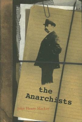 The Anarchists: A Portrait of Civilization at the Close of the Nineteenth Century by MacKay, John