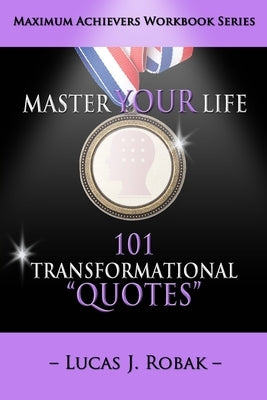 Master Your Life: 101 Transformational Quotes Workbook by Robak, Lucas J.