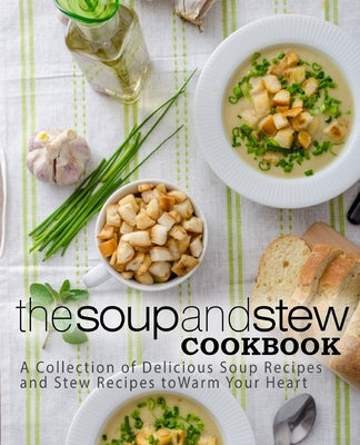 The Soup and Stew Cookbook: A Collection of Delicious Soup Recipes and Stew Recipes to Warm Your Heart by Press, Booksumo