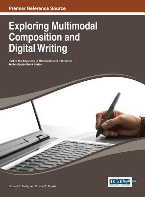 Exploring Multimodal Composition and Digital Writing by Ferdig, Richard E.
