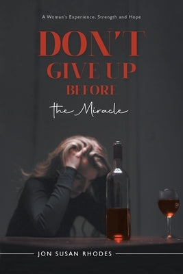 Don't Give Up Before the Miracle: A Woman's Experience, Strength and Hope by Jon Susan Rhodes