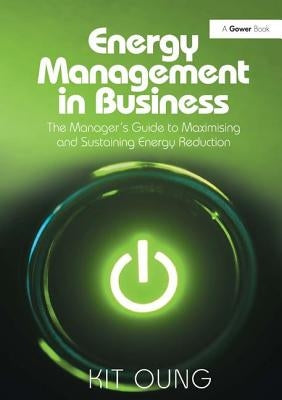 Energy Management in Business: The Manager's Guide to Maximising and Sustaining Energy Reduction by Oung, Kit