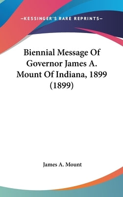 Biennial Message Of Governor James A. Mount Of Indiana, 1899 (1899) by Mount, James A.