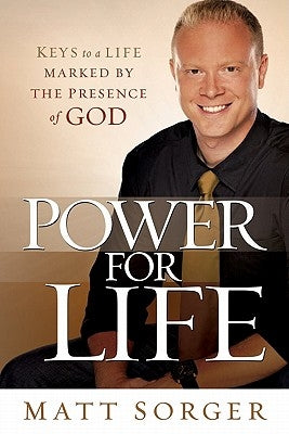 Power for Life: Keys to a Life Marked by the Presence of God by Sorger, Matt