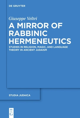 A Mirror of Rabbinic Hermeneutics: Studies in Religion, Magic, and Language Theory in Ancient Judaism by Veltri, Giuseppe