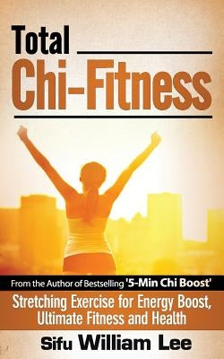 Total Chi Fitness Stretching Exercise for Energy Boost, Ultimate Fitness and Health by Lee, William