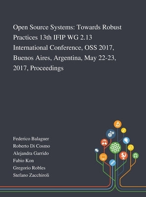 Open Source Systems: Towards Robust Practices 13th IFIP WG 2.13 International Conference, OSS 2017, Buenos Aires, Argentina, May 22-23, 201 by Federico Balaguer