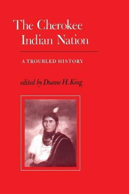 The Cherokee Indian Nation: A Troubled History by King, Duane H.