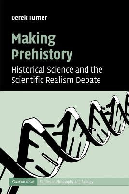 Making Prehistory: Historical Science and the Scientific Realism Debate by Turner, Derek