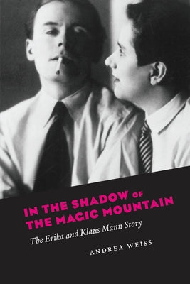 In the Shadow of the Magic Mountain: The Erika and Klaus Mann Story by Weiss, Andrea
