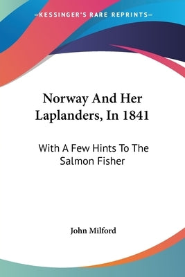 Norway And Her Laplanders, In 1841: With A Few Hints To The Salmon Fisher by Milford, John