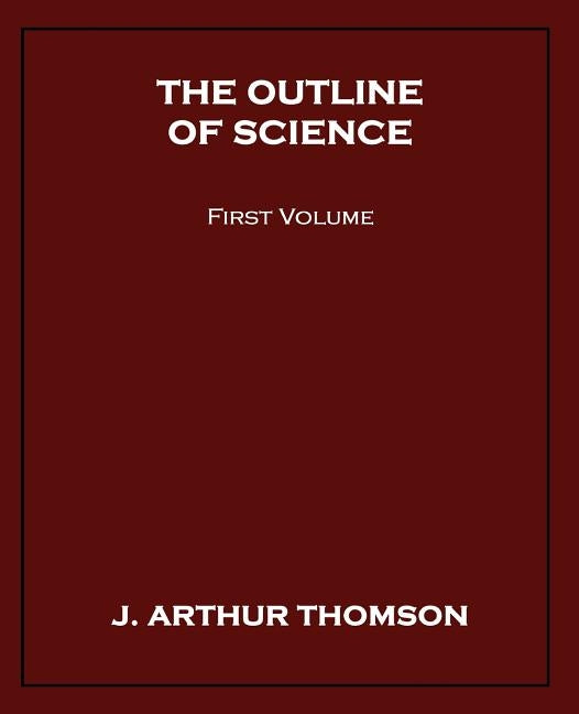 The Outline of Science, First Volume by Thomson, J. Arthur