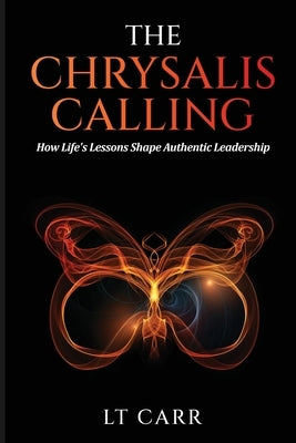 The Chrysalis Calling: How Life's Lessons Shape Authentic Leadership by Carr, Lativia