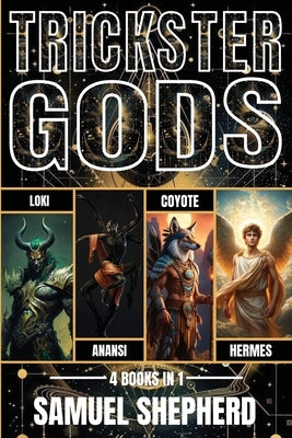 Trickster Gods: Loki, Anansi, Coyote & Hermes by Shepherd, Samuel