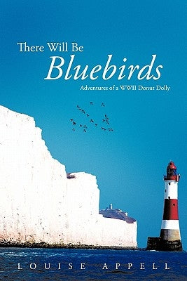 There Will Be Bluebirds: Adventures of a WWII Donut Dolly by Appell, Louise